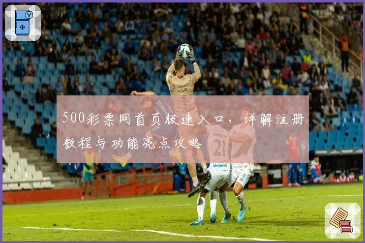 500彩票网首页极速入口，详解注册教程与功能亮点攻略