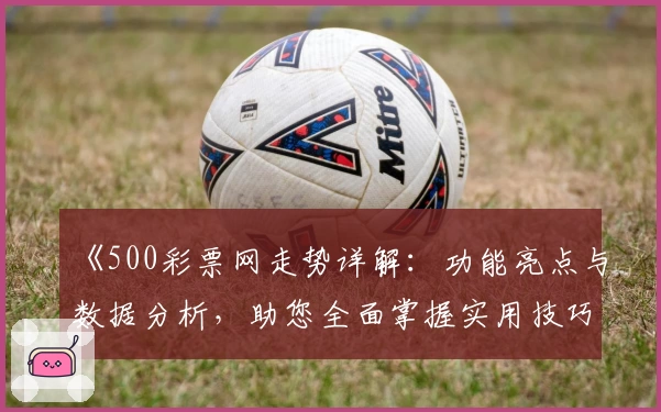 《500彩票网走势详解：功能亮点与数据分析，助您全面掌握实用技巧》