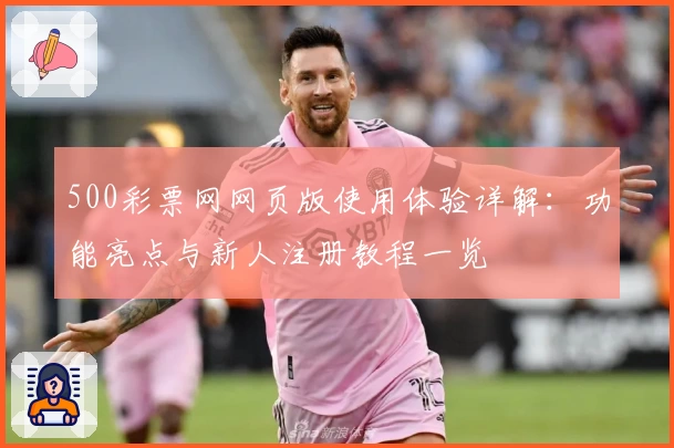 500彩票网网页版使用体验详解：功能亮点与新人注册教程一览