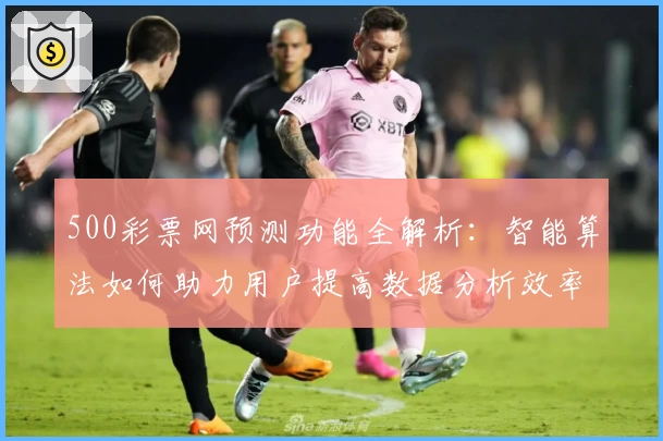 500彩票网预测功能全解析：智能算法如何助力用户提高数据分析效率