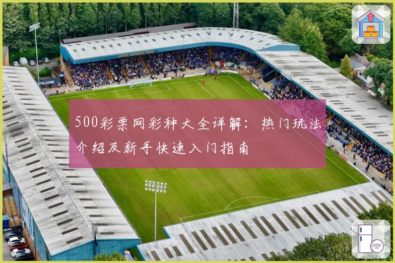 500彩票网彩种大全详解：热门玩法介绍及新手快速入门指南