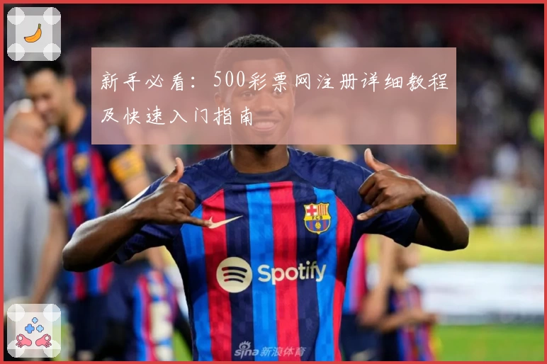 新手必看：500彩票网注册详细教程及快速入门指南