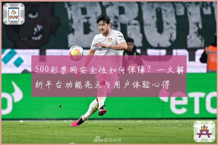 500彩票网安全性如何保障？一文解析平台功能亮点与用户体验心得