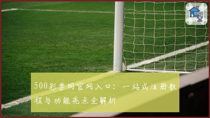 500彩票网官网入口:一站式注册教程与功能亮点全解析