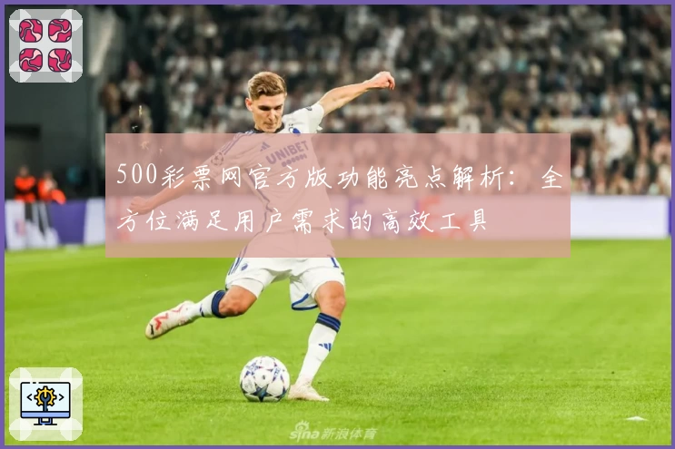 500彩票网官方版功能亮点解析：全方位满足用户需求的高效工具