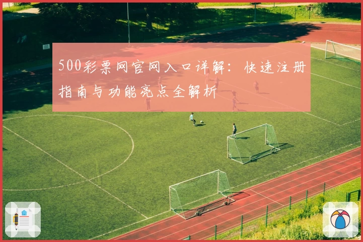 500彩票网官网入口详解:快速注册指南与功能亮点全解析
