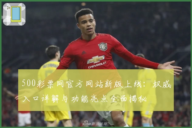 500彩票网官方网站新版上线：权威入口详解与功能亮点全面揭秘