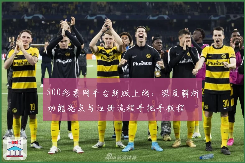 500彩票网平台新版上线，深度解析功能亮点与注册流程手把手教程