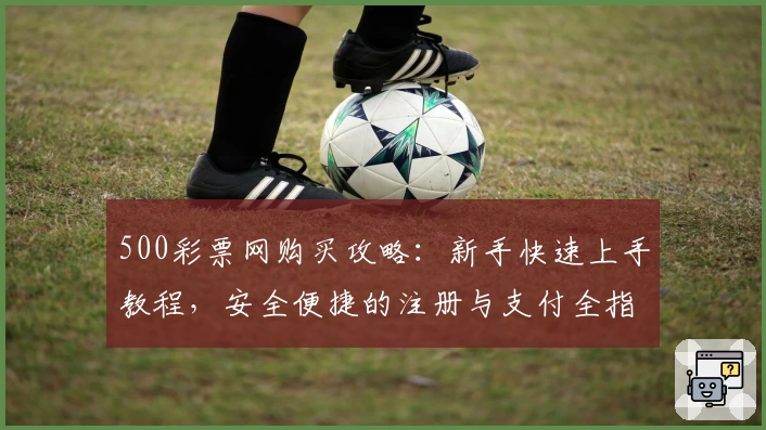 500彩票网购买攻略：新手快速上手教程，安全便捷的注册与支付全指南