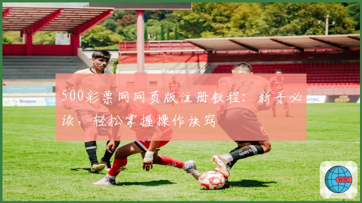 500彩票网网页版注册教程：新手必读，轻松掌握操作诀窍
