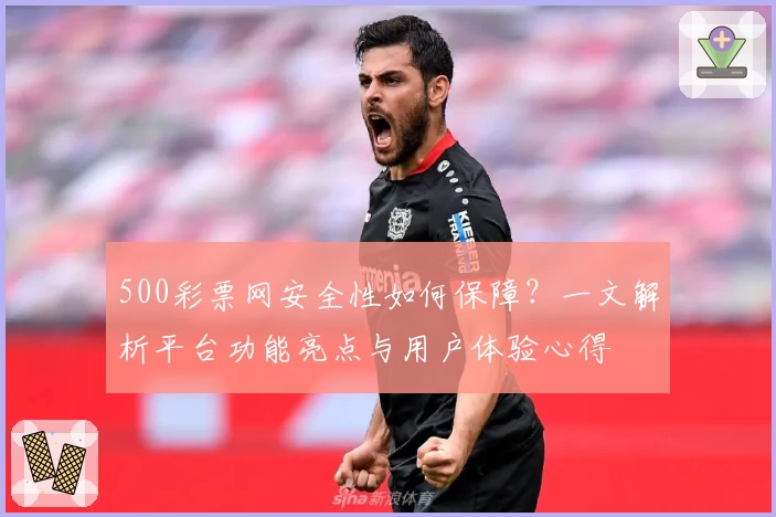 500彩票网安全性如何保障？一文解析平台功能亮点与用户体验心得