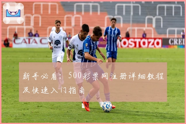 新手必看：500彩票网注册详细教程及快速入门指南