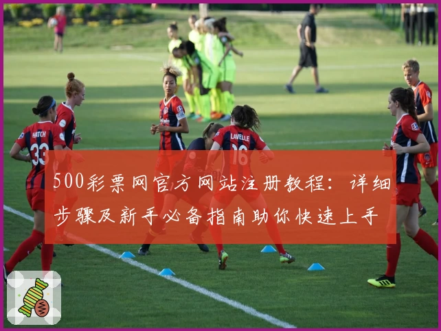 500彩票网官方网站注册教程：详细步骤及新手必备指南助你快速上手