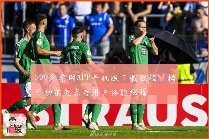 500彩票网APP手机版下载教程：揭示功能亮点与用户体验秘籍