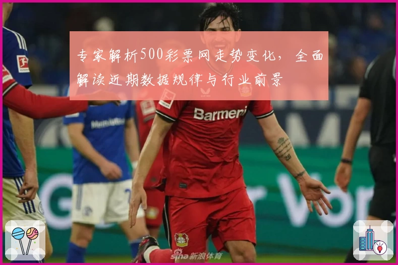 专家解析500彩票网走势变化，全面解读近期数据规律与行业前景