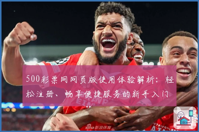 500彩票网网页版使用体验解析:轻松注册、畅享便捷服务的新手入门指南