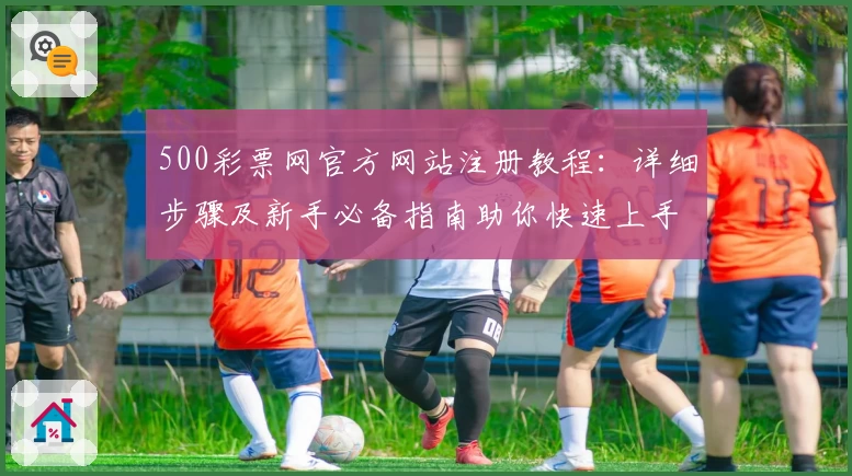 500彩票网官方网站注册教程：详细步骤及新手必备指南助你快速上手