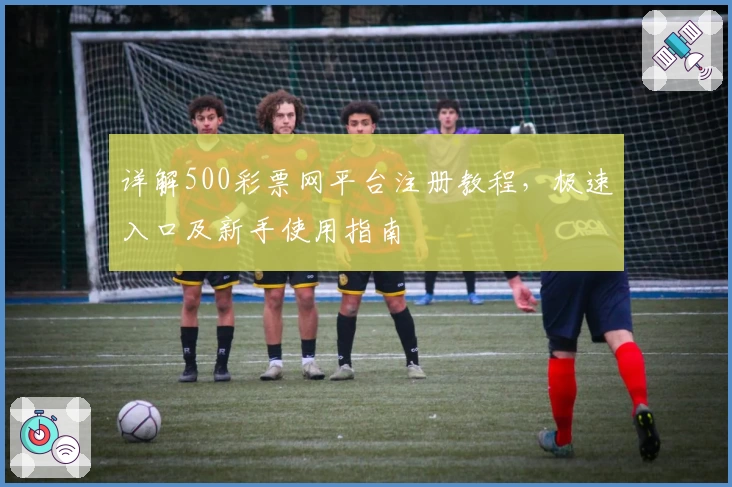详解500彩票网平台注册教程,极速入口及新手使用指南