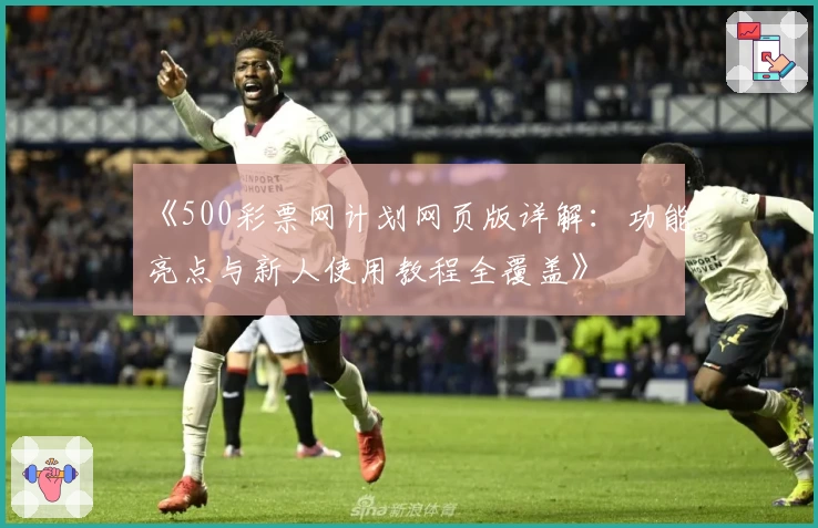 《500彩票网计划网页版详解：功能亮点与新人使用教程全覆盖》