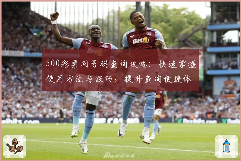 500彩票网号码查询攻略:快速掌握使用方法与技巧,提升查询便捷体验