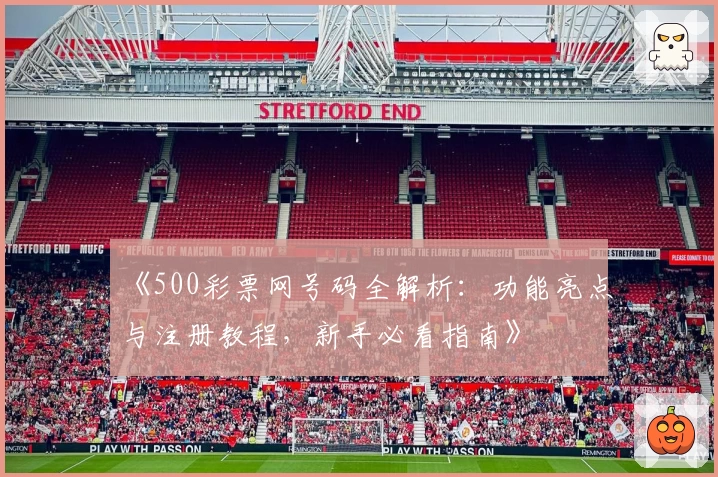 《500彩票网号码全解析：功能亮点与注册教程，新手必看指南》