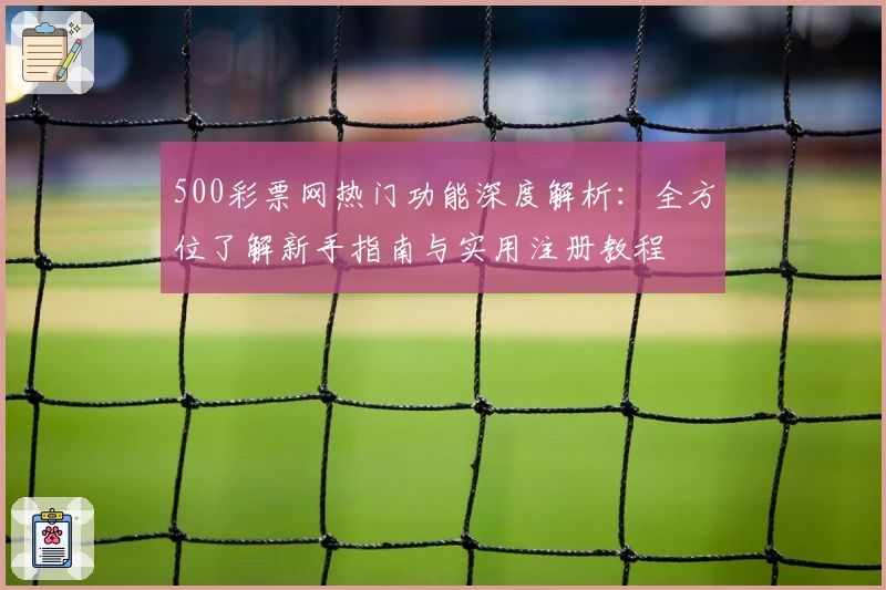 500彩票网热门功能深度解析:全方位了解新手指南与实用注册教程