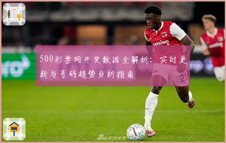 500彩票网开奖数据全解析：实时更新与号码趋势分析指南